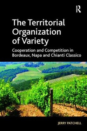 The Territorial Organization of Variety: Cooperation and competition in Bordeaux, Napa and Chianti Classico by Jerry Patchell 9781138277090