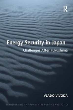 Energy Security in Japan: Challenges After Fukushima by Vlado Vivoda 9781138270312