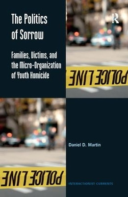 The Politics of Sorrow: Families, Victims, and the Micro-Organization of Youth Homicide by Daniel D. Martin 9781138279520