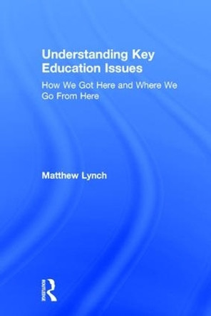 Understanding Key Education Issues: How We Got Here and Where We Go From Here by Matthew Lynch 9781138285675
