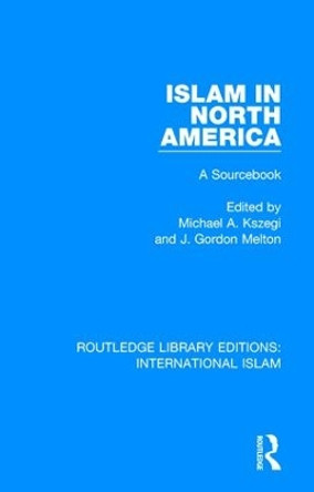 Islam in North America: A Sourcebook by Michael A. Koszegi 9781138289253