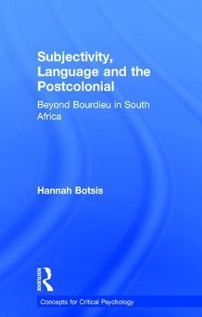 Subjectivity, Language and the Postcolonial: Beyond Bourdieu in South Africa by Hannah Botsis 9781138289338