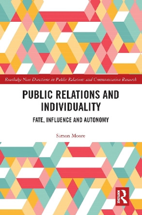 Public Relations and Individuality: Fate, Technology and Autonomy by Simon Moore 9781138294332