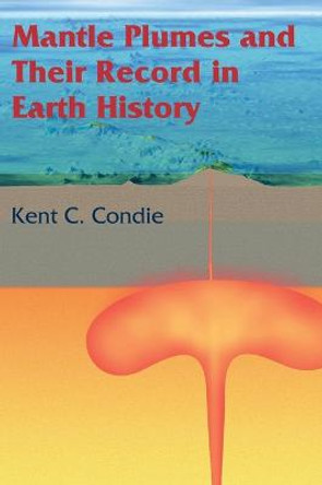 Mantle Plumes and their Record in Earth History by Kent C. Condie