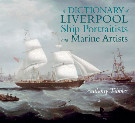 A Dictionary of Liverpool Ship Portraitists and Marine Artists Anthony Tibbles 9781802078275