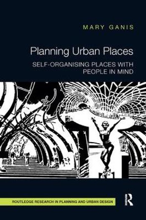 Planning Urban Places: Self-Organising Places with People in Mind by Mary Ganis 9781138297029