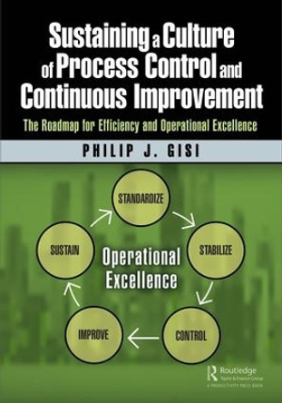 Sustaining a Culture of Process Control and Continuous Improvement: The Roadmap for Efficiency and Operational Excellence by Philip J. Gisi 9781138297333