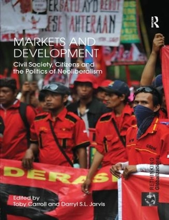 Markets and Development: Civil Society, Citizens and the Politics of Neoliberalism by Toby Carroll 9781138299702