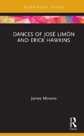 Dances of Jose Limon and Erick Hawkins by James Moreno 9781138300477