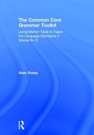 The Common Core Grammar Toolkit: Using Mentor Texts to Teach the Language Standards in Grades 9-12 by Sean Ruday 9781138302594