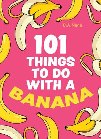 101 Things to Do With a Banana by B.A. Nana