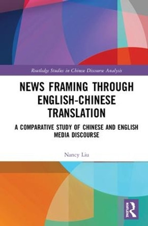 News Framing through English-Chinese translation: A comparative study of Chinese and English media discourse by Nancy   Xiuzhi Liu 9781138304031