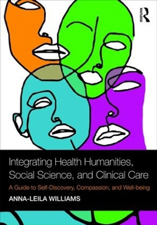 Integrating Health Humanities, Social Science, and Clinical Care: A Guide to Self-Discovery, Compassion, and Well-being by Anna-leila Williams 9781138309999