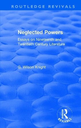 : Neglected Powers (1971): Essays on Nineteenth and Twentieth Century Literature by G. Wilson Knight 9781138308060