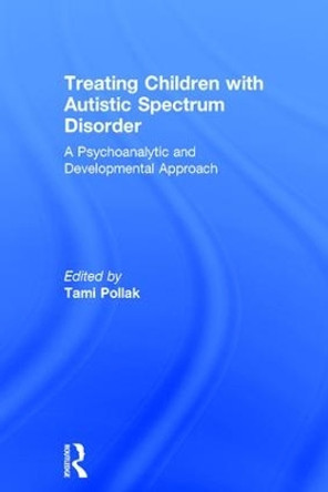 Treating Children with Autistic Spectrum Disorder: A psychoanalytic and developmental approach Tami Pollak 9781138308206