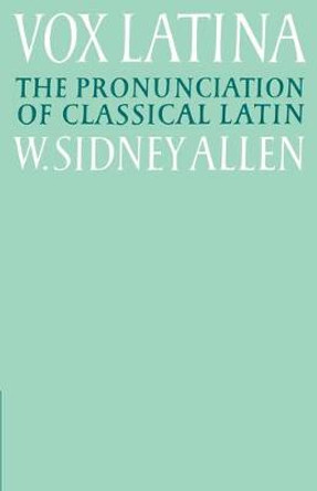 Vox Latina: A Guide to the Pronunciation of Classical Latin by W. Sidney Allen