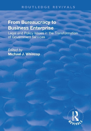 From Bureaucracy to Business Enterprise: Legal and Policy Issues in the Transformation of Government Services by Michael J. Whincop 9781138717626