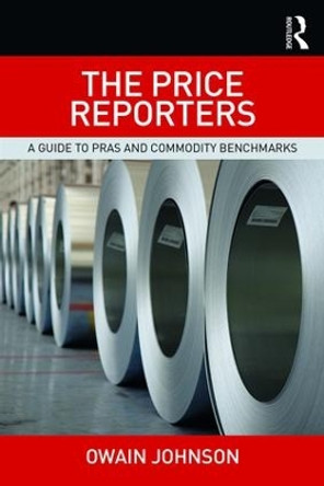 The Price Reporters: A Guide to PRAs and Commodity Benchmarks by Owain Johnson 9781138721562