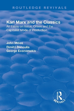 Karl Marx and the Classics: An Essay on Value, Crises and the Capitalist Mode of Production by John Milios 9781138725935