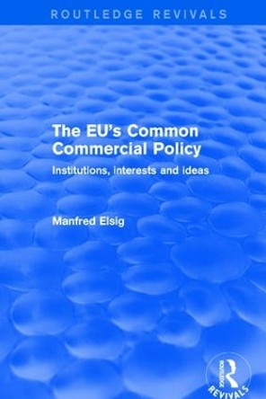 The EU's Common Commercial Policy: Institutions, Interests and Ideas by Manfred Elsig 9781138719200