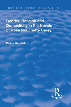 Gender, Religion and Domesticity in the Novels of  Rosa Nouchette Carey by Elaine Hartnell 9781138728561