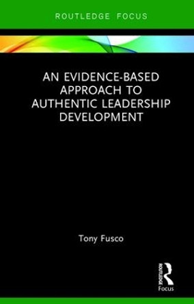 An Evidence-based Approach to Authentic Leadership Development by Tony Fusco 9781138732780