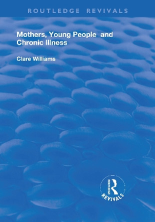 Mothers, Young People and Chronic Illness by Clare Williams 9781138737938