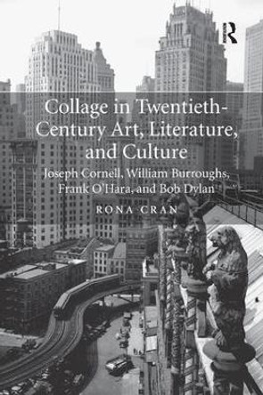 Collage in Twentieth-Century Art, Literature, and Culture: Joseph Cornell, William Burroughs, Frank O'Hara, and Bob Dylan Rona Cran 9781138743335