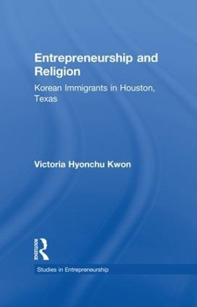 Entrepreneurship and Religion: Korean Immigrants in Houston, Texas by Victoria Hyonchu Kwon 9781138863835