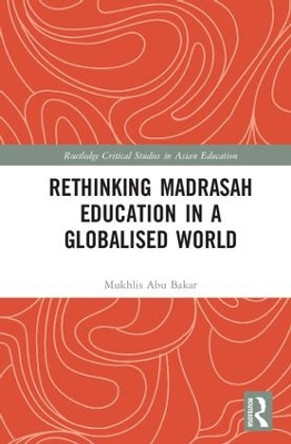 Rethinking Madrasah Education in a Globalised World by Mukhlis Abu Bakar 9781138739239