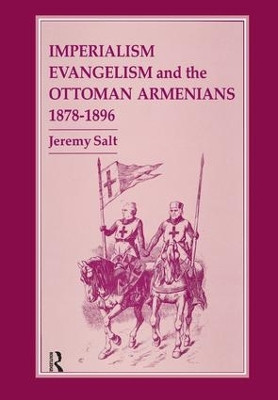 Imperialism, Evangelism and the Ottoman Armenians, 1878-1896 by Jeremy Salt 9781138832213