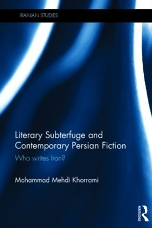 Literary Subterfuge and Contemporary Persian Fiction: Who Writes Iran? by Mohammad Mehdi Khorrami 9781138782341