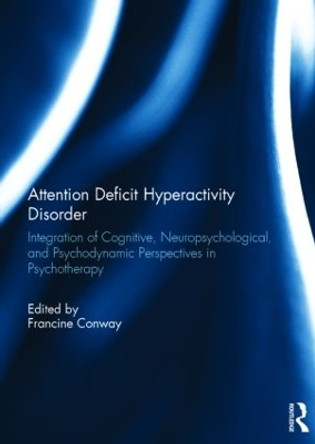 Attention Deficit Hyperactivity Disorder: Integration of Cognitive, Neuropsychological, and Psychodynamic Perspectives in Psychotherapy by Francine Conway 9781138780484