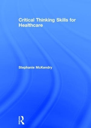 Critical Thinking Skills for Healthcare by Stephanie McKendry 9781138787513