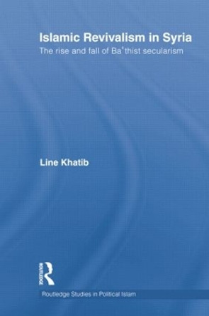 Islamic Revivalism in Syria: The Rise and Fall of Ba'thist Secularism by Line Khatib 9781138789340