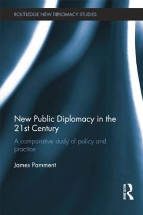 New Public Diplomacy in the 21st Century: A Comparative Study of Policy and Practice by James Pamment 9781138789371