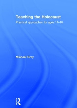 Teaching the Holocaust: Practical approaches for ages 11-18 by Michael Gray 9781138790995