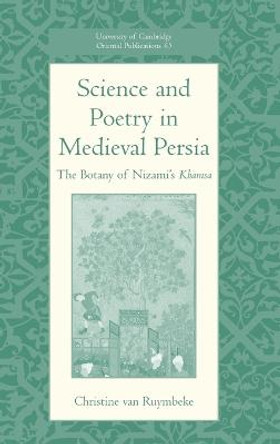 Science and Poetry in Medieval Persia: The Botany of Nizami's Khamsa by Christine van Ruymbeke