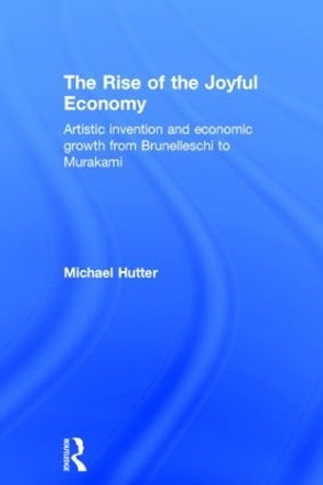 The Rise of the Joyful Economy: Artistic invention and economic growth from Brunelleschi to Murakami by Michael Hutter 9781138795280