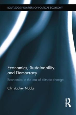 Economics, Sustainability, and Democracy: Economics in the Era of Climate Change by Christopher Nobbs 9781138798861