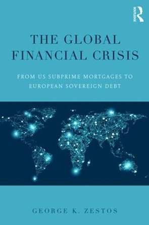 The Global Financial Crisis: From US subprime mortgages to European sovereign debt by George K. Zestos 9781138800212