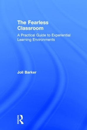 The Fearless Classroom: A Practical Guide to Experiential Learning Environments by Joli Barker 9781138802858