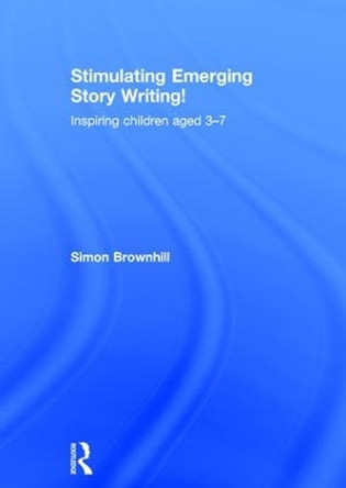 Stimulating Emerging Story Writing!: Inspiring children aged 3-7 by Simon Brownhill 9781138804845