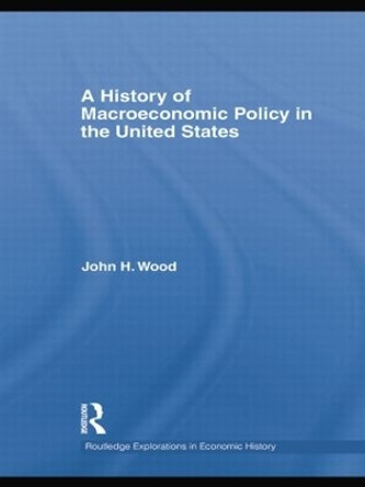 A History of Macroeconomic Policy in the United States by John H. Wood 9781138805248