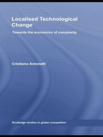 Localised Technological Change: Towards the Economics of Complexity by Cristiano Antonelli 9781138805293
