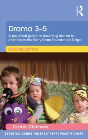 Drama 3-5: A practical guide to teaching drama to children in the Early Years Foundation Stage by Debbie Chalmers 9781138805361