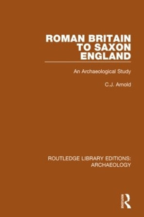 Roman Britain to Saxon England: An Archaeological Study by C.J. Arnold 9781138805866 Roman Britain to Saxon England: An Archaeological Study by C.J. Arnold 9781138805866