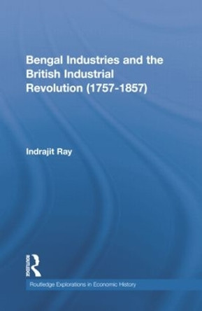 Bengal Industries and the British Industrial Revolution (1757-1857) by Indrajit Ray 9781138807723