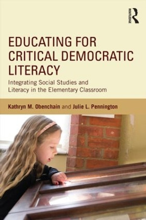 Educating for Critical Democratic Literacy: Integrating Social Studies and Literacy in the Elementary Classroom by Kathryn M. Obenchain 9781138813755