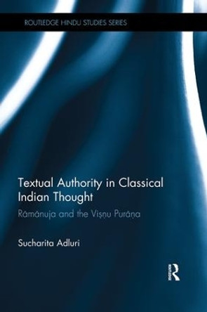 Textual Authority in Classical Indian Thought: Ramanuja and the Vishnu Purana by Sucharita Adluri 9781138491564